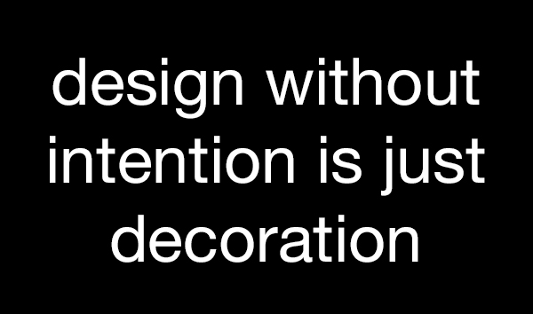 Design without intention is just decoration