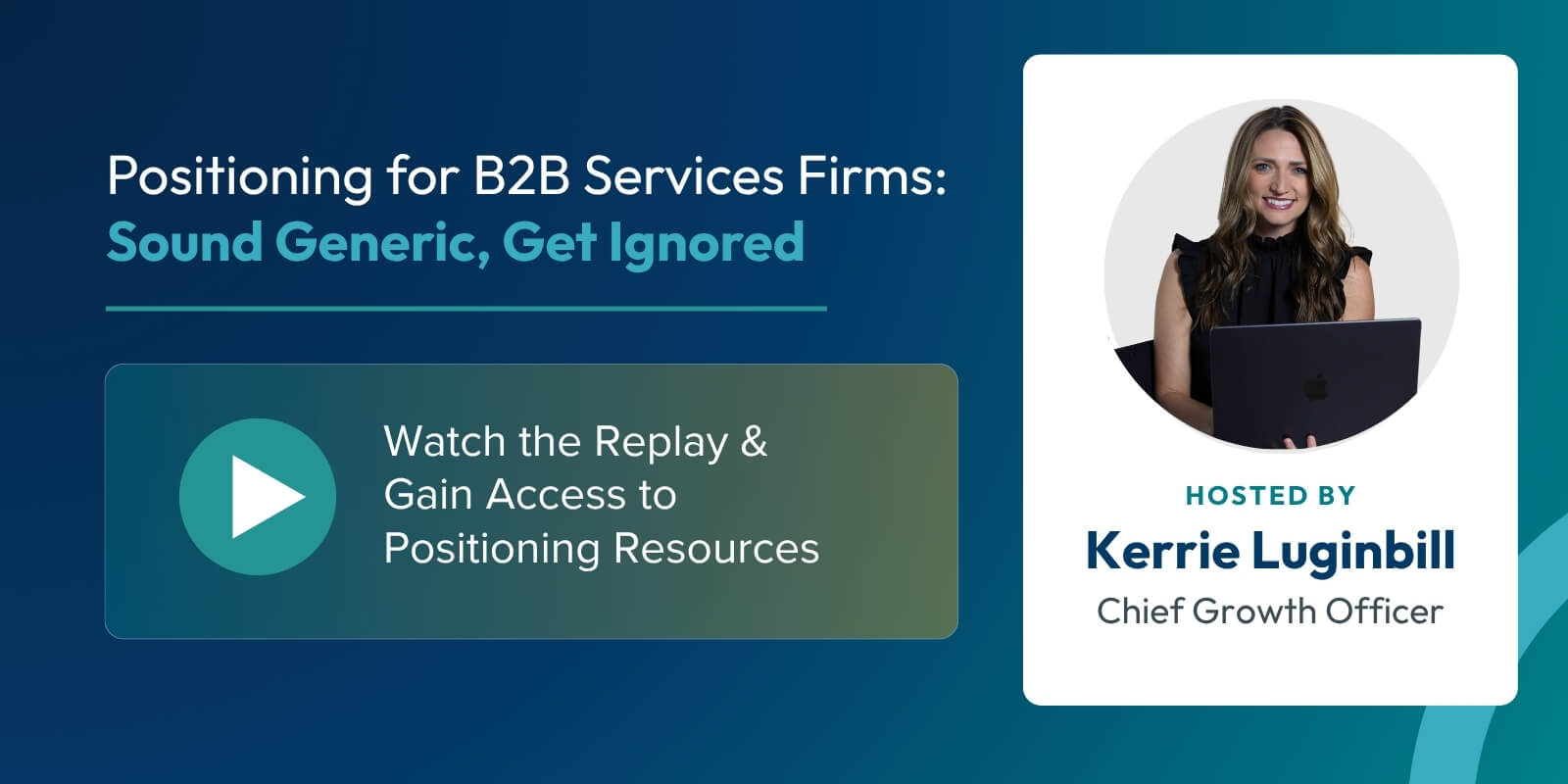 Webinar promo: “Positioning for B2B Services Firms: Sound Generic, Get Ignored.” Watch replay link. Host: Kerrie Luginbill, Chief Growth Officer. Smiling woman with long hair holding a laptop.